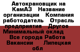 Автокрановщик на КамАЗ › Название организации ­ Компания-работодатель › Отрасль предприятия ­ Другое › Минимальный оклад ­ 1 - Все города Работа » Вакансии   . Липецкая обл.